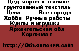 Дед мороз в технике грунтованный текстиль › Цена ­ 700 - Все города Хобби. Ручные работы » Куклы и игрушки   . Архангельская обл.,Коряжма г.